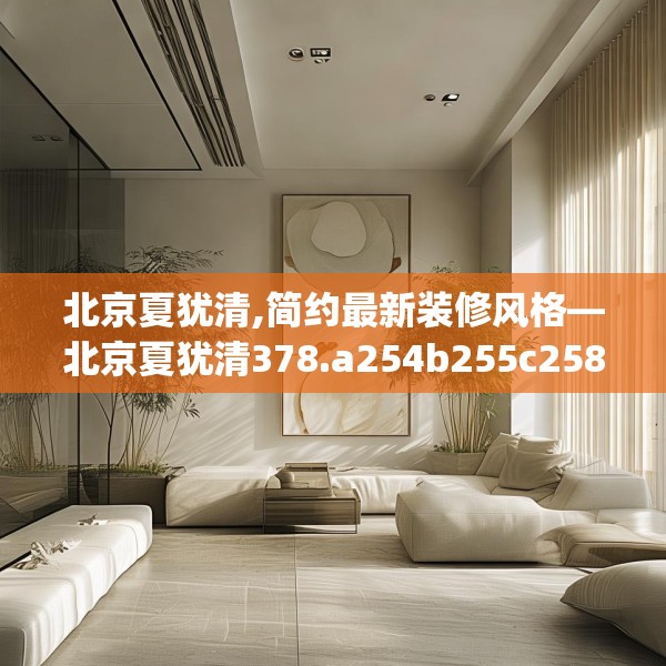 北京夏犹清,简约最新装修风格—北京夏犹清378.a254b255c258fgy.265nbn