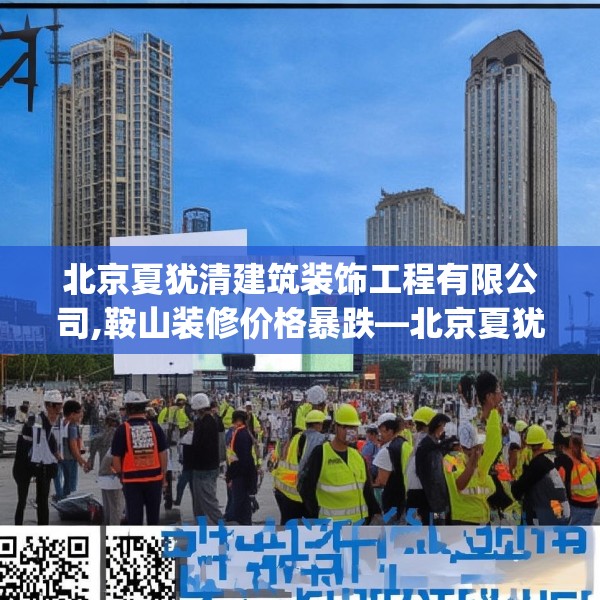 北京夏犹清建筑装饰工程有限公司,鞍山装修价格暴跌—北京夏犹清建筑装饰工程有限公司540.a416b417c420fgy.427nbn