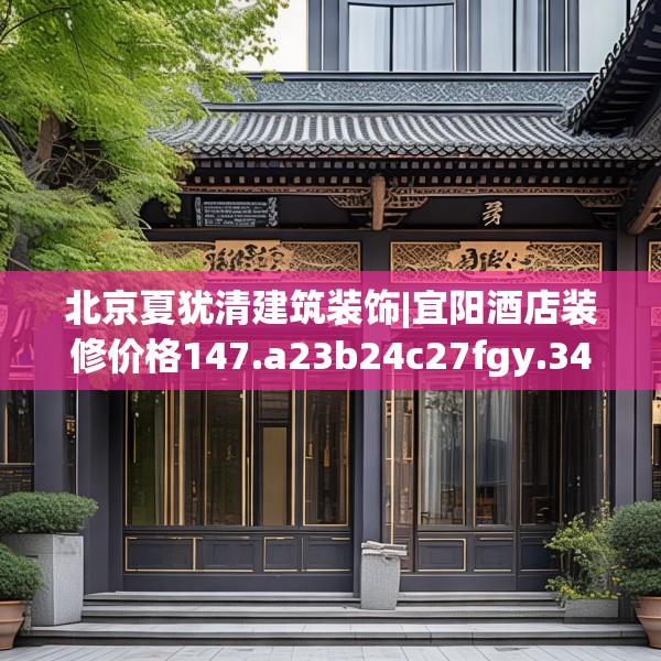北京夏犹清建筑装饰|宜阳酒店装修价格147.a23b24c27fgy.34uyk
