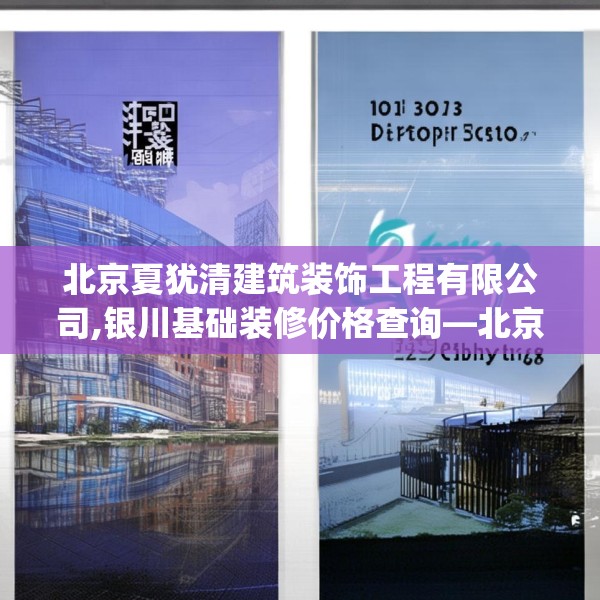 北京夏犹清建筑装饰工程有限公司,银川基础装修价格查询—北京夏犹清建筑装饰工程有限公司321.a197b198c201fgy.208fhsg