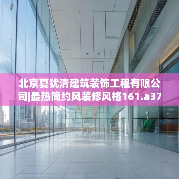 北京夏犹清建筑装饰工程有限公司|最热简约风装修风格161.a37b38c41fgy.48bnbn