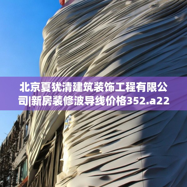 北京夏犹清建筑装饰工程有限公司|新房装修波导线价格352.a228b229c232fgy.239sdA