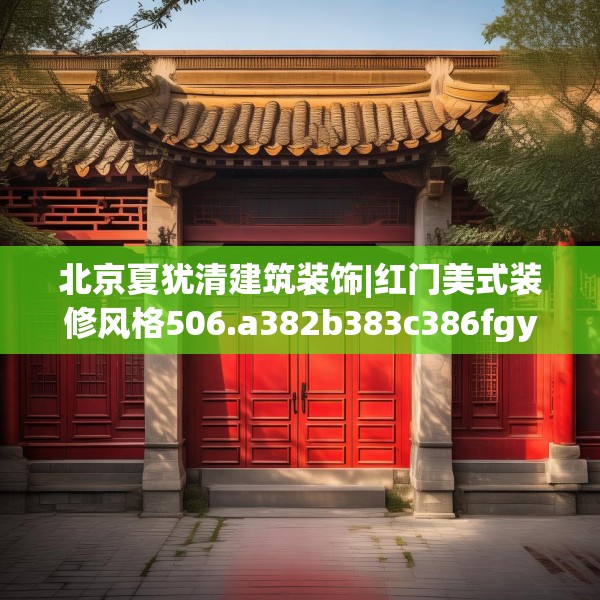 北京夏犹清建筑装饰|红门美式装修风格506.a382b383c386fgy.39376663