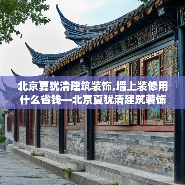 北京夏犹清建筑装饰,墙上装修用什么省钱—北京夏犹清建筑装饰305.a181b182c185fgy.192bnbn