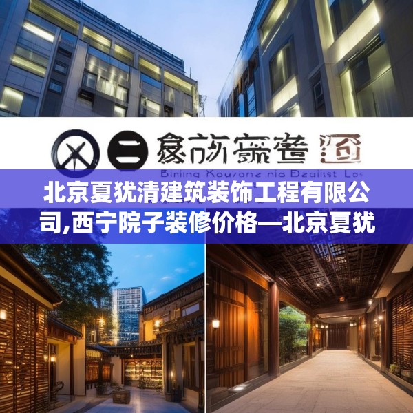 北京夏犹清建筑装饰工程有限公司,西宁院子装修价格—北京夏犹清建筑装饰工程有限公司357.a233b234c237fgy.244fhsg