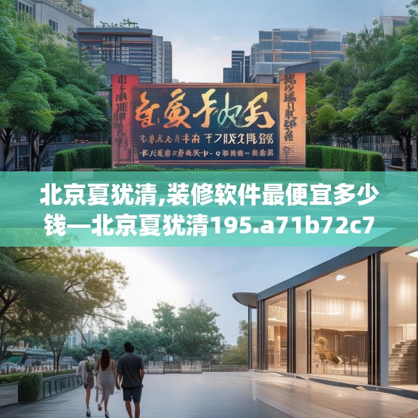 北京夏犹清,装修软件最便宜多少钱—北京夏犹清195.a71b72c75fgy.82fhsg