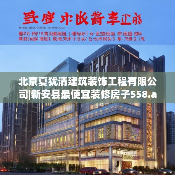 北京夏犹清建筑装饰工程有限公司|新安县最便宜装修房子558.a434b435c438fgy.445nbn