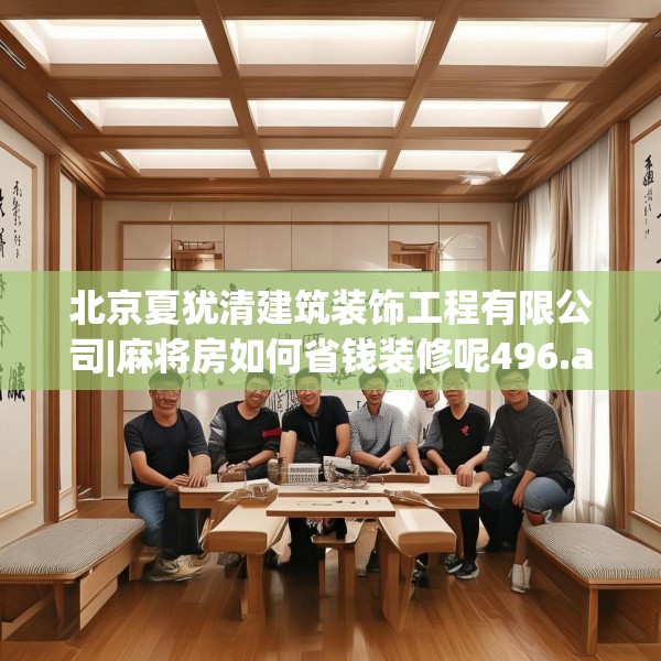 北京夏犹清建筑装饰工程有限公司|麻将房如何省钱装修呢496.a372b373c376fgy.383sdA