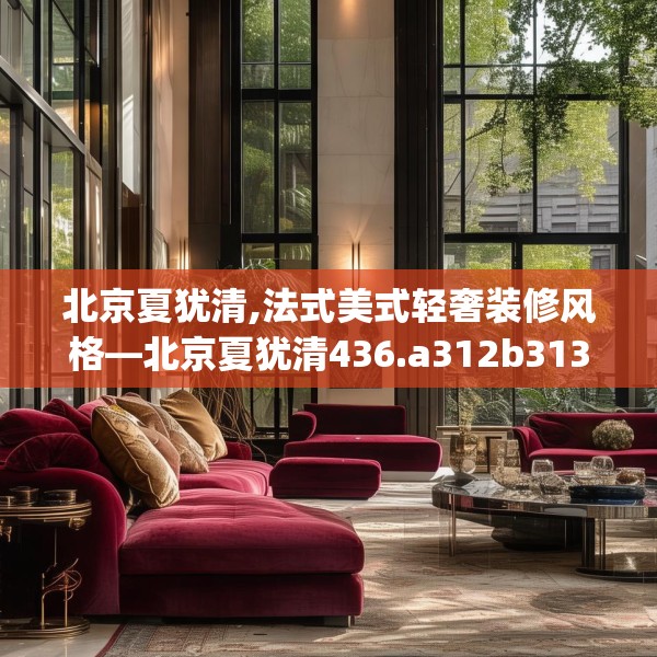 北京夏犹清,法式美式轻奢装修风格—北京夏犹清436.a312b313c316fgy.323htyj