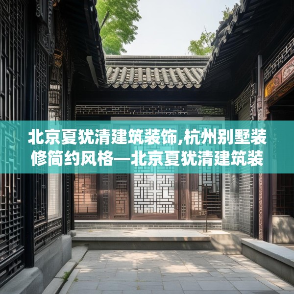 北京夏犹清建筑装饰,杭州别墅装修简约风格—北京夏犹清建筑装饰518.a394b395c398fgy.405xczxv