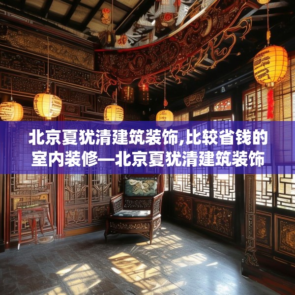 北京夏犹清建筑装饰,比较省钱的室内装修—北京夏犹清建筑装饰347.a223b224c227fgy.234fds