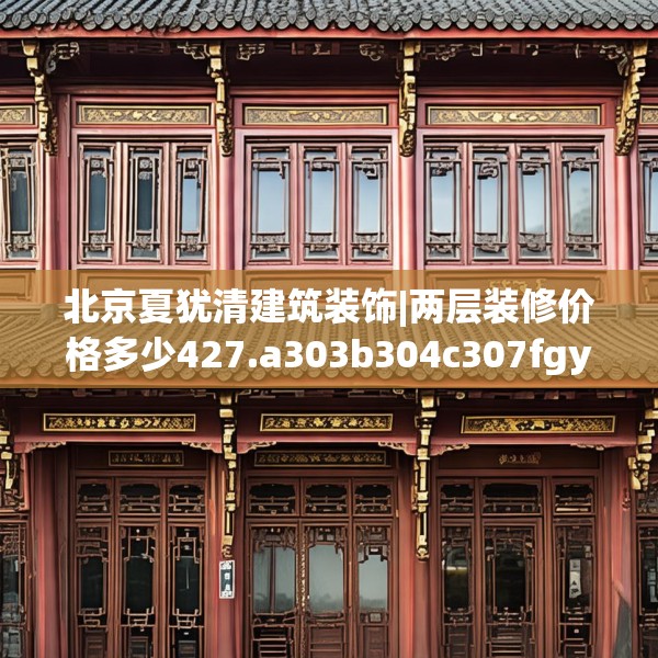 北京夏犹清建筑装饰|两层装修价格多少427.a303b304c307fgy.314poiy