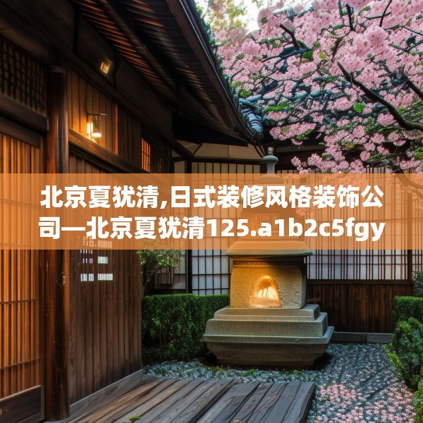 北京夏犹清,日式装修风格装饰公司—北京夏犹清125.a1b2c5fgy.12bnbn
