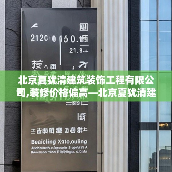北京夏犹清建筑装饰工程有限公司,装修价格偏高—北京夏犹清建筑装饰工程有限公司226.a102b103c106fgy.113sdA