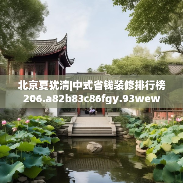 北京夏犹清|中式省钱装修排行榜206.a82b83c86fgy.93wew