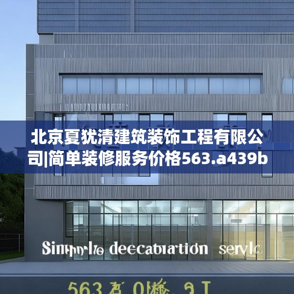 北京夏犹清建筑装饰工程有限公司|简单装修服务价格563.a439b440c443fgy.450fds
