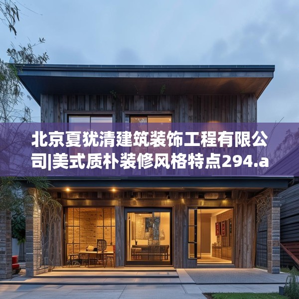 北京夏犹清建筑装饰工程有限公司|美式质朴装修风格特点294.a170b171c174fgy.181dsfds
