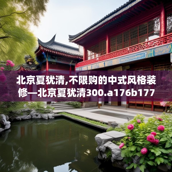 北京夏犹清,不限购的中式风格装修—北京夏犹清300.a176b177c180fgy.187lkjl