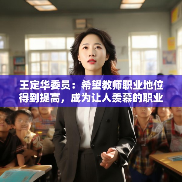 王定华委员：希望教师职业地位得到提高，成为让人羡慕的职业