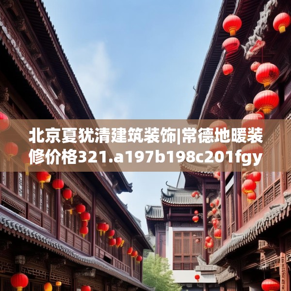 北京夏犹清建筑装饰|常德地暖装修价格321.a197b198c201fgy.208fhsg