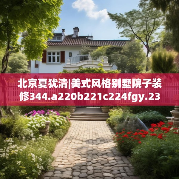 北京夏犹清|美式风格别墅院子装修344.a220b221c224fgy.23176672