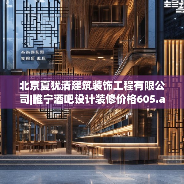 北京夏犹清建筑装饰工程有限公司|睢宁酒吧设计装修价格605.a481b482c485fgy.492cvcx