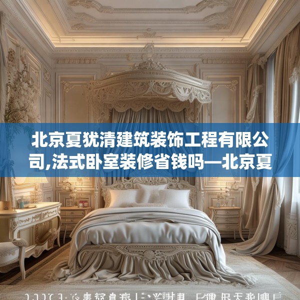 北京夏犹清建筑装饰工程有限公司,法式卧室装修省钱吗—北京夏犹清建筑装饰工程有限公司559.a435b436c439fgy.446jhhj