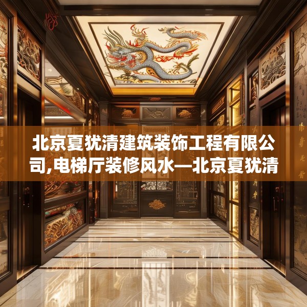 北京夏犹清建筑装饰工程有限公司,电梯厅装修风水—北京夏犹清建筑装饰工程有限公司256.a132b133c136fgy.143htyj
