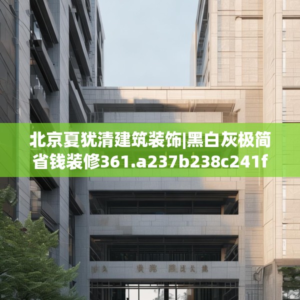 北京夏犹清建筑装饰|黑白灰极简省钱装修361.a237b238c241fgy.248jhhj