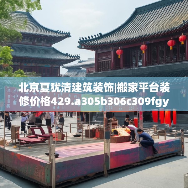 北京夏犹清建筑装饰|搬家平台装修价格429.a305b306c309fgy.316fhsg