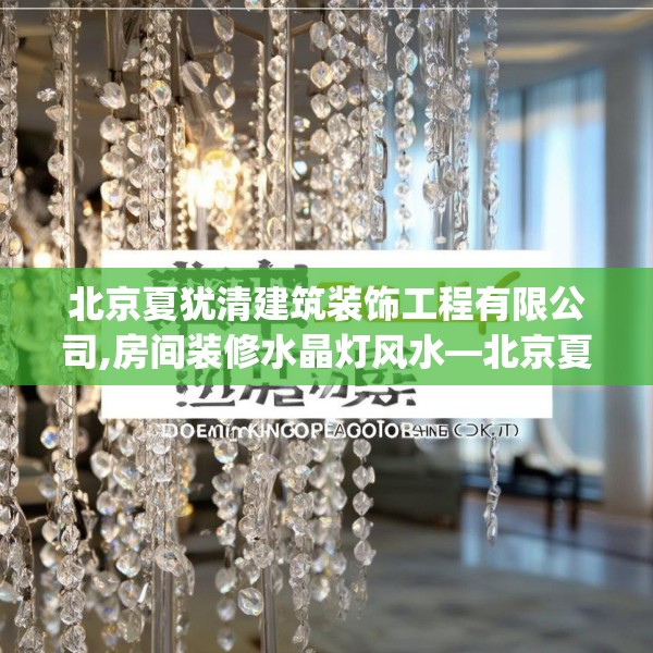 北京夏犹清建筑装饰工程有限公司,房间装修水晶灯风水—北京夏犹清建筑装饰工程有限公司320.a196b197c200fgy.207xczxv