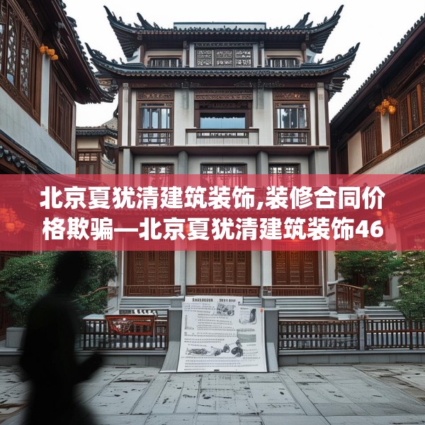 北京夏犹清建筑装饰,装修合同价格欺骗—北京夏犹清建筑装饰460.a336b337c340fgy.347sdA