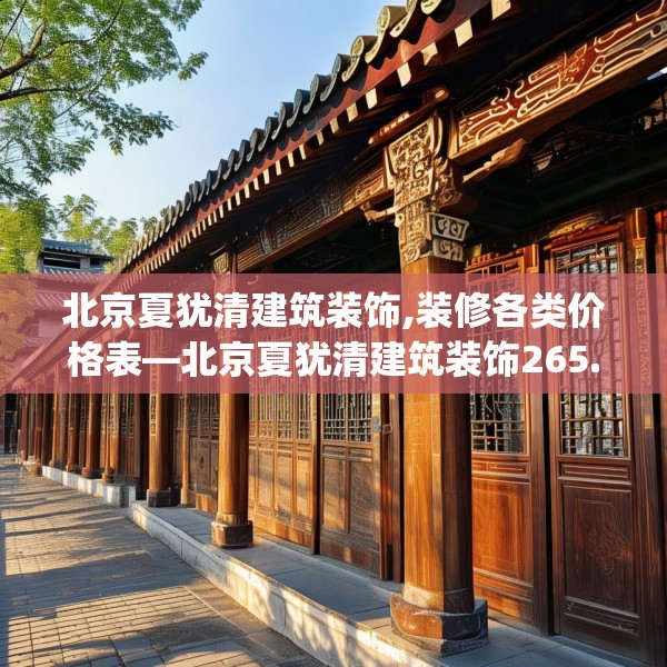 北京夏犹清建筑装饰,装修各类价格表—北京夏犹清建筑装饰265.a141b142c145fgy.152poiy