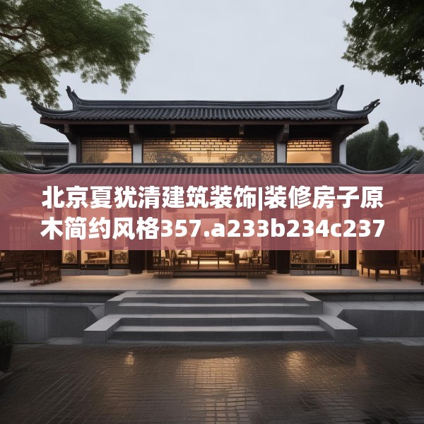 北京夏犹清建筑装饰|装修房子原木简约风格357.a233b234c237fgy.244fhsg