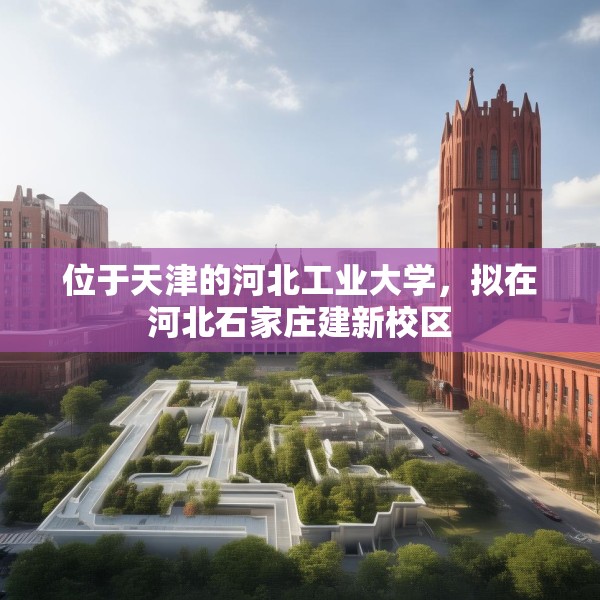 位于天津的河北工业大学，拟在河北石家庄建新校区