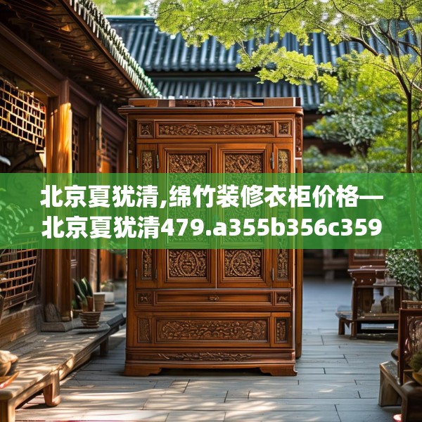 北京夏犹清,绵竹装修衣柜价格—北京夏犹清479.a355b356c359fgy.366cvcx