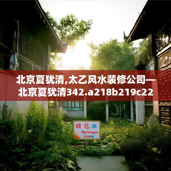 北京夏犹清,太乙风水装修公司—北京夏犹清342.a218b219c222fgy.229nbn