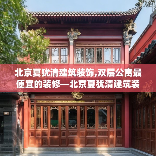 北京夏犹清建筑装饰,双层公寓最便宜的装修—北京夏犹清建筑装饰539.a415b416c419fgy.426bnbn