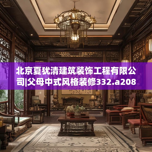 北京夏犹清建筑装饰工程有限公司|父母中式风格装修332.a208b209c212fgy.219wew