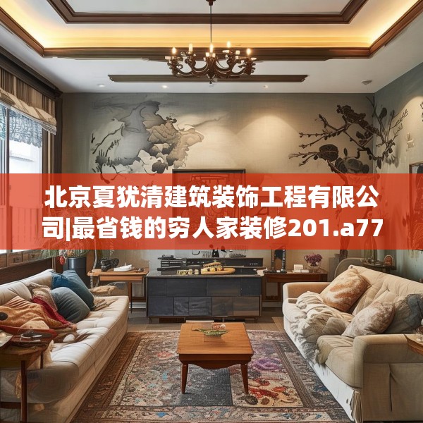 北京夏犹清建筑装饰工程有限公司|最省钱的穷人家装修201.a77b78c81fgy.88uyk