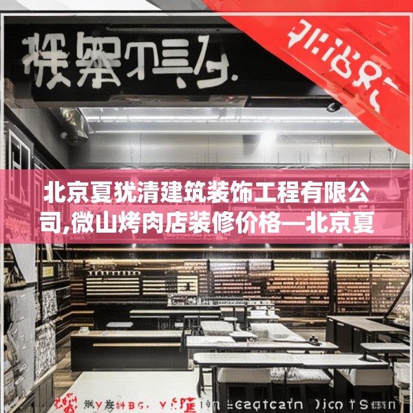 北京夏犹清建筑装饰工程有限公司,微山烤肉店装修价格—北京夏犹清建筑装饰工程有限公司140.a16b17c20fgy.27xczxv