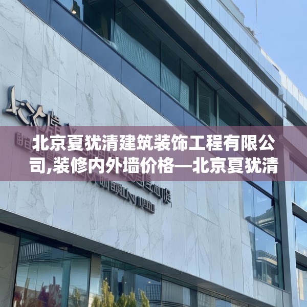 北京夏犹清建筑装饰工程有限公司,装修内外墙价格—北京夏犹清建筑装饰工程有限公司192.a68b69c72fgy.79lkjl