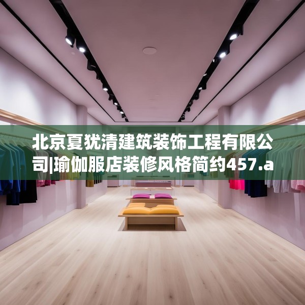 北京夏犹清建筑装饰工程有限公司|瑜伽服店装修风格简约457.a333b334c337fgy.344fdsfds