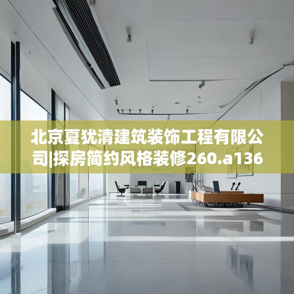北京夏犹清建筑装饰工程有限公司|探房简约风格装修260.a136b137c140fgy.147wew