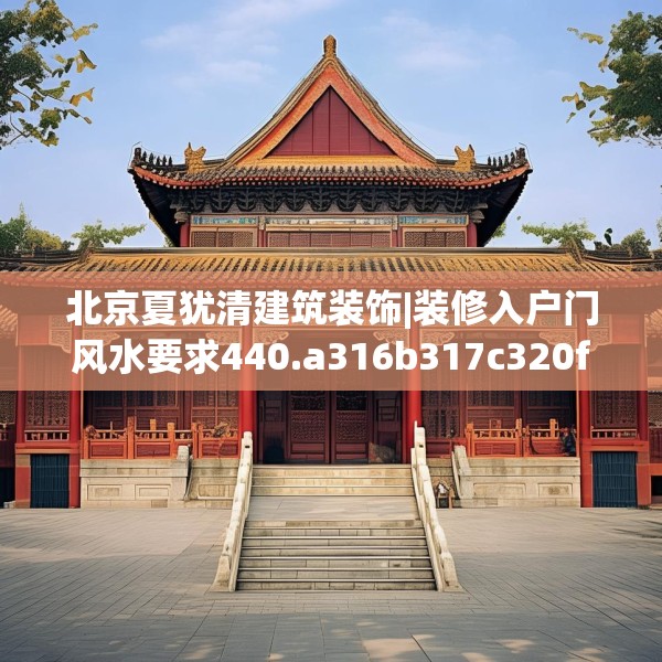 北京夏犹清建筑装饰|装修入户门风水要求440.a316b317c320fgy.327wew