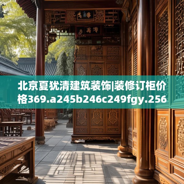 北京夏犹清建筑装饰|装修订柜价格369.a245b246c249fgy.256fghfd