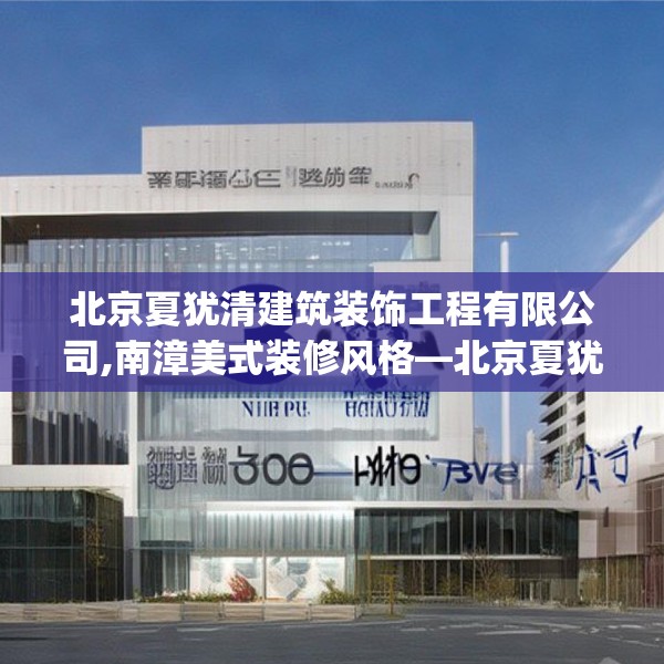 北京夏犹清建筑装饰工程有限公司,南漳美式装修风格—北京夏犹清建筑装饰工程有限公司350.a226b227c230fgy.237wew