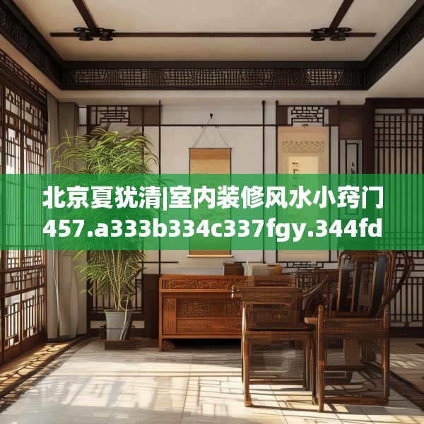 北京夏犹清|室内装修风水小窍门457.a333b334c337fgy.344fdsfds