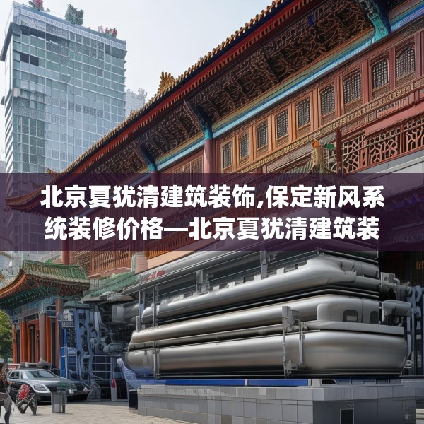 北京夏犹清建筑装饰,保定新风系统装修价格—北京夏犹清建筑装饰618.a494b495c498fgy.505dsfds