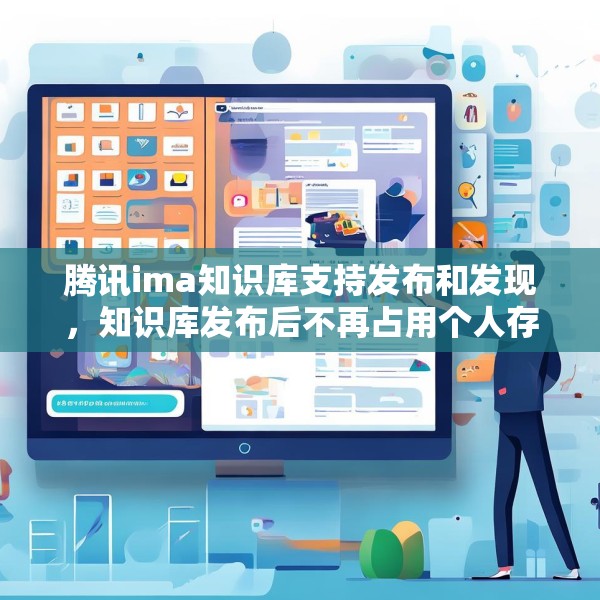 腾讯ima知识库支持发布和发现，知识库发布后不再占用个人存储空间